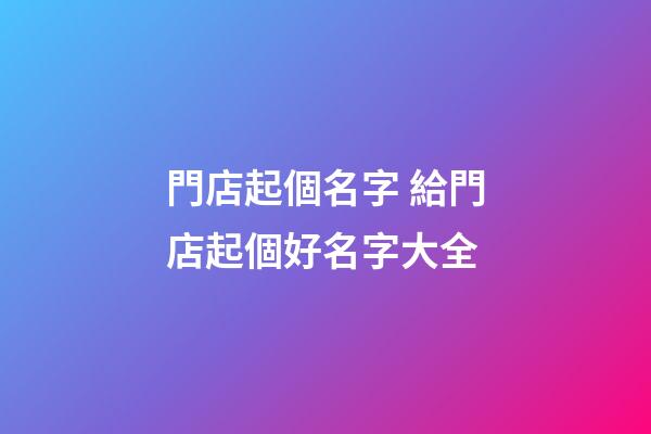 門店起個名字 給門店起個好名字大全